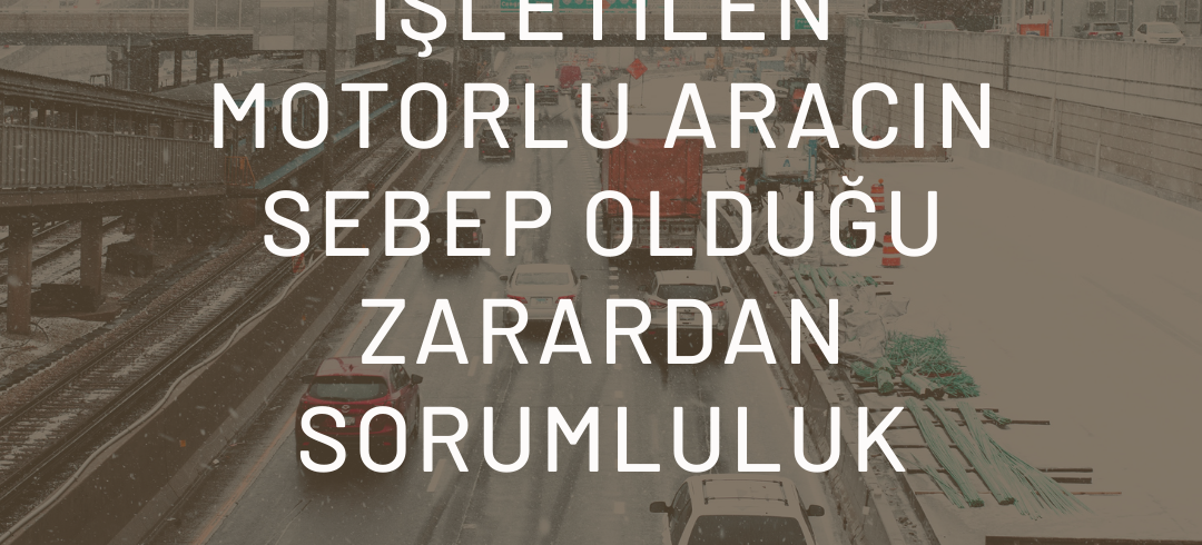 11İŞLETİLEN MOTORLU ARACIN SEBEP OLDUĞU ZARARDAN SORUMLULUK